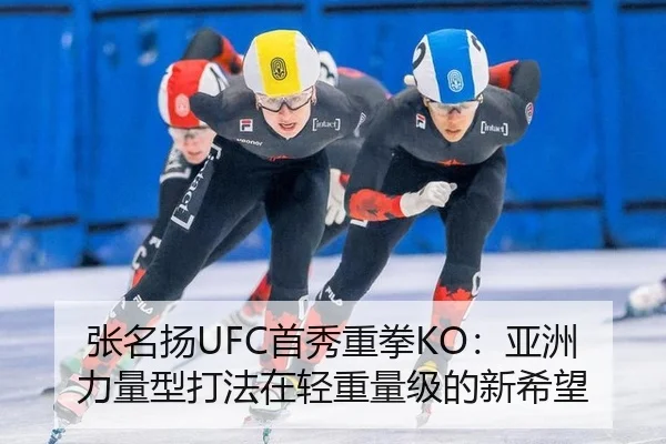 张名扬UFC首秀重拳KO：亚洲力量型打法在轻重量级的新希望