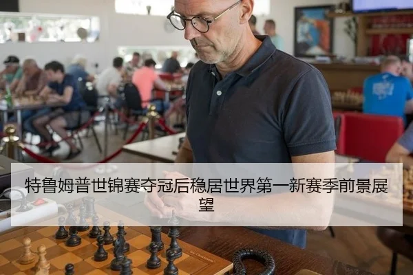 特鲁姆普世锦赛夺冠后稳居世界第一新赛季前景展望