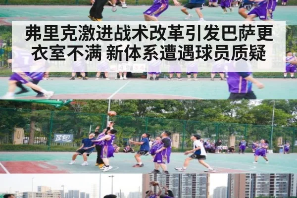 弗里克激进战术改革引发巴萨更衣室不满 新体系遭遇球员质疑