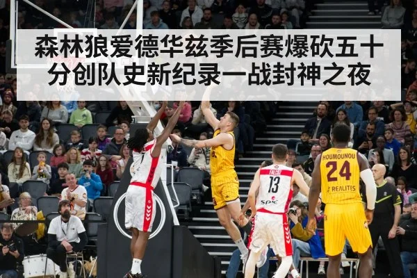 森林狼爱德华兹季后赛爆砍五十分创队史新纪录一战封神之夜