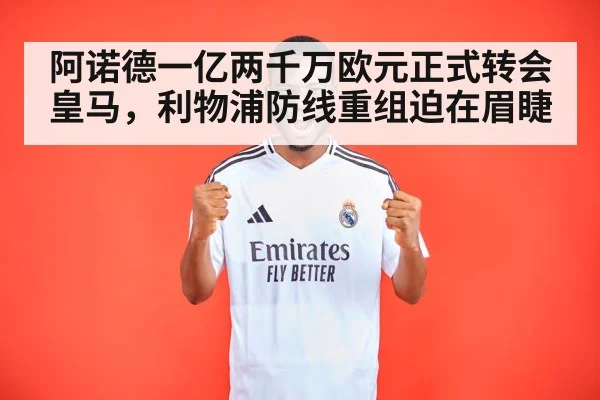 阿诺德一亿两千万欧元正式转会皇马,利物浦防线重组迫在眉睫