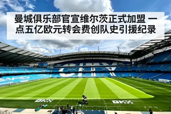 曼城俱乐部官宣维尔茨正式加盟 一点五亿欧元转会费创队史引援纪录